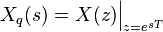 X_q(s) = X(z) \Big|_{z=e^{sT}} \ 