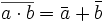  \overline {a \cdot b} = \bar {a}+ \bar {b} \, 