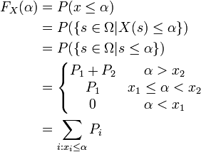 begin{align}F_X(alpha) &= P(x le alpha) \ &= P({ s in Omega | X(s) le alpha }) \&= P({s in Omega | s le alpha}) \&= left{ begin{matrix} P_1 + P_2 & alpha > x_2 \ P_1 & x_1 le alpha < x_2 \ 0 & alpha < x_1 end{matrix}right. \&= sum_{i : x_i le alpha} P_iend{align}