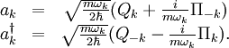 \begin{matrix}
a_k &=& \sqrt{m\omega_k \over 2\hbar} (Q_k + {i\over m\omega_k} \Pi_{-k}) \\
a_k^\dagger &=& \sqrt{m\omega_k \over 2\hbar} (Q_{-k} - {i\over m\omega_k} \Pi_k).
\end{matrix}