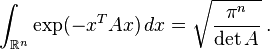 <br /><br />
\int_{\mathbb{R}^n} \exp(-x^TAx) \, dx = \sqrt{\frac{\pi^n}{\det{A}}} \;.<br /><br />
