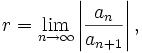 r=\lim_{n\to\infty}\left|{a_n \over a_{n+1}}\right|,