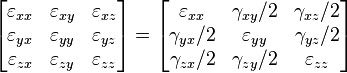 \left[\begin{matrix}
\varepsilon_{xx} & \varepsilon_{xy} & \varepsilon_{xz} \\ \varepsilon_{yx} & \varepsilon_{yy} & \varepsilon_{yz} \\ \varepsilon_{zx} & \varepsilon_{zy} & \varepsilon_{zz} \\ \end{matrix}\right] = \left[\begin{matrix}
\varepsilon_{xx} & \gamma_{xy}/2 & \gamma_{xz}/2 \\ \gamma_{yx}/2 & \varepsilon_{yy} & \gamma_{yz}/2 \\ \gamma_{zx}/2 & \gamma_{zy}/2 & \varepsilon_{zz} \\ \end{matrix}\right]\,\!