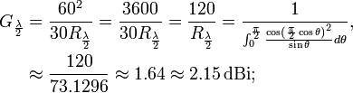 \begin{align}G_{\frac{\lambda}{2}}
&=\frac{60^2}{30R_{\frac{\lambda}{2}}}=\frac{3600}{30R_{\frac{\lambda}{2}}}=\frac{120}{R_{\frac{\lambda}{2}}}=\frac{1}{{}^{\int_{0}^{\frac{\pi}{2}}\frac{\cos\left(\frac{\pi}{2}\cos\theta\right)^2}{\sin\theta}d\theta}},\\
&\approx\frac{120}{73.1296}\approx 1.64\approx 2.15\,\mathrm{dBi};\end{align}\,\!