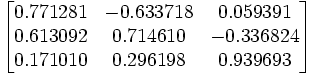 
\begin{bmatrix} 0.771281 & -0.633718 & 0.059391 \\ 0.613092 & 0.714610 & -0.336824 \\ 0.171010 & 0.296198 & 0.939693
\end{bmatrix}
