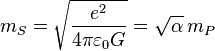 m_S=\sqrt{\frac{e^2}{4 \pi \varepsilon_0 G}} = \sqrt{\alpha}\, m_P 