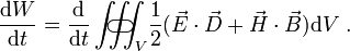 \frac{\mathrm d W}{\mathrm d t} = \frac{\mathrm d}{\mathrm d t}  \iiint_V\!\!\!\!\!\!\!\!\!\!\!\!\!\!\!\!\!\!\!\!\!\!\!\!\!\!\! \;\;\;\;\;\;\;\; \subset\!\supset \; \frac{1}{2}(\vec{E}\cdot\vec{D} + \vec{H}\cdot\vec{B}) \mathrm d V  \  .