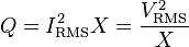 Q = I_\mathrm{RMS}^2 X =  \frac{V_\mathrm{RMS}^2} {X}
