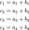 \begin{align}    c_1 & = a_1 + b_1 \\    c_2 & = a_2 + b_2 \\    c_3 & = a_3 + b_3 \\    c_4 & = a_4 + b_4\end{align}