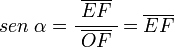    sen \; \alpha =
   \cfrac{\; \overline{EF} \;}{\overline{OF}} =
   \overline{EF}