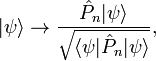 |\psi\rangle\rightarrow \frac{\hat{P}_n|\psi\rangle}{\sqrt{\langle\psi|\hat{P}_n|\psi\rangle}},