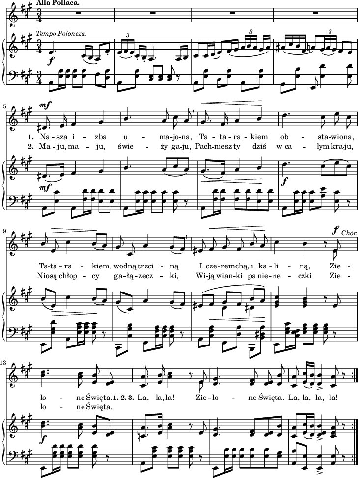 
sVarB = { e4._\f^\markup { \halign #-0.5 \small \italic "Tempo Poloneza." } cis16([b] a8)[fis'-.] | \tuplet 3/2 { e16([fis e]) } cis16-.[b-.] a4. a16[b] | cis8[cis16 d]( e8)[fis16( gis] \tuplet 3/2 { a16[b a] } gis16[a]) | ais([cis b fis] \override TupletBracket.bracket-visibility = ##f a8)[\tuplet 3/2 { gis16( a gis)] } fis8[e] | % w1
dis8._\mf([e16]) fis4 gis | \stemUp b4. a8([cis a]) | gis8._\<([fis16]) a4 b\! \stemNeutral | % w2
d4._\f cis8([e cis]) | b([e,_\>]) cis'4 b8\!([a]) | gis([cis,]) a'4 gis8([fis]) | << { \voiceOne eis8([fis_\<] gis[fis] b[a\!]) } \new Voice { \voiceTwo s4 d, dis } >> | \oneVoice <e gis cis> <e gis b> r8 e | <b' d>4._\f <a cis>8 <e b'>[<d e>] | % w1
<c a'>8.[<e b'>16] <a cis>4 r8 e | <d gis>4. <d fis>8[<d e> <d b'>] | <cis a'>[<e cis'>16( <d b'>)] <d e b'>4_> <cis e a>8 r \bar ":|." }

sVarA = { R2.*4 | % w1
dis8.^\mf e16 fis4 gis | \stemUp b4. \stemNeutral a8 cis a \breathe | gis8.^\< fis16 a4 \stemUp b\! \stemNeutral | % w2
d4. cis8 e cis | \stemUp b \stemNeutral e,^\> cis'4 b8\!([a]) | gis cis, a'4 gis8([fis]) \breathe | eis8 fis^\< gis fis \stemUp b \stemNeutral a\! | cis4 b4 r8 << { \voiceOne e,^\f^\markup { \halign #-2 \small \italic "Chór." } } \new Voice { \voiceTwo e } >> | \oneVoice <b' d>4. <a cis>8 <e b'> <d e> | % w1
<cis a'>8. <e b'>16 <a cis>4 r8 << { \voiceOne e } \new Voice { \voiceTwo e } >> | \oneVoice <d gis>4. <d fis>8 <d e> <d b'> | <cis a'> <e cis'>16([<d b'>]) <d b'>4_> <cis a'>8 r \bar ":|." }

lVarA = \lyricmode { \set stanza = "1. " Na -- sza i -- zba u -- ma -- jo -- na, Ta -- ta -- ra -- kiem ob -- sta -- wio -- na, Ta -- ta -- ra -- kiem, wo -- dną trzci -- ną I cze -- re -- mchą, i ka -- li -- ną, Zie -- lo -- ne Świę -- ta. \set stanza = "1. 2. 3." La, la, la! Zie -- lo -- ne Świę -- ta. La, la, la, la! }

lVarB = \lyricmode { \set stanza = "2. " Ma -- ju, ma -- ju, świe -- ży ga -- ju, Pach -- niesz ty dziś w_ca -- łym kra -- ju, Nio -- są chłop -- cy ga -- łą -- zecz -- ki, Wi -- ją wian -- ki pa -- nie -- ne -- czki Zie -- lo -- ne Świę -- ta. }

sVarC = { a8[<e' a>16 <e a>] <e a>8[<e a>] fis[<d a'>] | a[<e' a>] \stemUp <cis e>[<cis e>] <cis e> \stemNeutral r | a[<e' a>] cis[<e a>] a,[<e' a>] | gis,[<e' b'>] e, <e' d'>4 <e d'>8 | % w1
a,[<e' cis'>] a,[<fis' d'>16 <fis d'>] <e d'>8[<e d'>] | a,[<e' cis'>16 <e cis'>] <e cis'>8[<e cis'>] <e cis'> r | a,[<fis' d'>16 <fis d'>] <fis d'>8[<fis d'> <e d'> <e d'>] | % w2
a,[<e' cis'>16 <e cis'>] <e cis'>8[<a e'>] <e cis'> r | e,[<e' gis d'>] a,[<e' a cis>16 <e a cis>] <e a cis>8 r | \stemDown cis,[<cis' gis' b>] fis,[<cis' fis a>16 <cis fis a>] <cis fis a>8 \stemNeutral r | a8[<cis fis a>] \stemDown fis,[<d' a'>] b,[<b' dis a'>] | e,[<e' gis cis>16 <e fis cis>] <e gis b>8[<e gis b>] <e gis b> r | e,[<e' gis d'>16 <e gis d'>] <e gis d'>8[<e gis d'>] <e gis d'> r | % w1
a,[<e' a cis>] <e a cis>[<e a cis>] <e a cis> r | e,[<e' b'>16 <e b'>] \stemNeutral <e b'>8[<e b'> <e b'> <e gis>] | <a, a'>[<e e'>] <e e'>4_> <a e'>8 r }

\paper { #(set-paper-size "a4")
 oddHeaderMarkup = "" evenHeaderMarkup = "" }
\header { tagline = ##f }
\version "2.18.2"
\score {
\midi {  }
\layout { line-width = #180
indent = 0\cm}
<<
  \new Staff { \clef "violin" \key a \major \time 3/4 \tempo \markup { \small \bold "Alla Pollaca." } \autoBeamOff \relative d' { \sVarA } }
  \addlyrics { \small \lVarA }
  \addlyrics { \small \lVarB }
  \new PianoStaff <<
    \new Staff = "up" { \clef "violin" \key a \major \time 3/4 \relative e' { \sVarB } }
    \new Staff = "down" { \clef "bass" \key a \major \time 3/4 \relative a, { \repeat volta 4 { \sVarC } } }
  >>
>> }