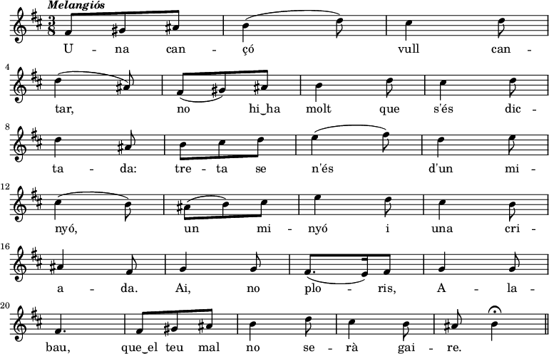 
  { \key d \major \tempo \markup {\italic Melangiós} \time 3/8
     fis'8 gis' ais' b'4 (d''8) cis''4 d''8 \bar "|" \break d''4 (ais'8)
     fis'8 (gis') ais' b'4 d''8 cis''4 d''8 \bar "|" \break d''4 ais'8

     b'8 cis'' d'' e''4 (fis''8) d''4 e''8 \bar "|" \break cis''4 (b'8)
     ais'8 (b') cis'' e''4 d''8 cis''4 b'8 \bar "|" \break ais'4 fis'8

     g'4 g'8 fis'8. (e'16) fis'8 g'4 g'8 \bar "|" \break fis'4.
     fis'8 gis' ais' b'4 d''8 cis''4 b'8 ais'8 b'4 \fermata \bar "||"
  }
  \addlyrics {
U -- na can -- çó vull can -- tar,
no hi‿ha molt que s'és dic -- ta -- da:
tre -- ta se n'és d'un mi -- nyó,
un mi -- nyó i una cri -- a -- da.

 Ai, no plo -- ris, A -- la -- bau,
 que‿el teu mal no se -- rà gai -- re.
  }
