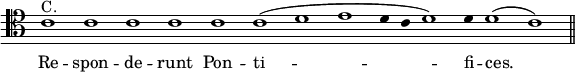 { \clef tenor \override Score.TimeSignature #'stencil = ##f \override Score.Stem #'stencil = ##f \relative c' { \cadenzaOn c1^"C." c c c c c( d e d4 c d1) d4 d1( c) \bar "||" }
\addlyrics { Re -- spon -- de -- runt Pon -- ti -- fi -- ces. } }