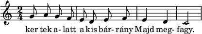 
\relative b' {  \key c \major  \time 2/4  \autoBeamOff 
  g8 a g f | e d e f | e4 d4 | c2 |  }
   \addlyrics { ker tek a- latt a  kis bár- rány Majd meg- fagy.}
