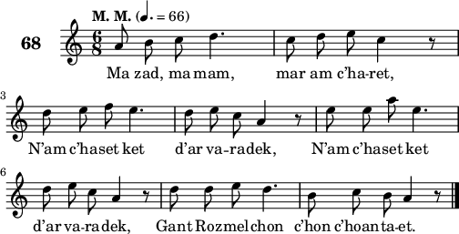 
\score {
 \new Staff {
  \set Staff.instrumentName = \markup {\huge \bold 68}
  \relative c'{
    \clef treble
    \tempo \markup {"M. M."} 4.= 66
    \autoBeamOff
    \key c \major
    \time 6/8 
    a'8 b c d4. | c8 d e c4 r8 | \break
    d e f e4. | d8 e c a4 r8 | e' e a e4. | \break
    d8 e c a4 r8 | d d e d4. | b8 c b a4 r8 \bar "|." 
  }
  \addlyrics{
  Ma zad, ma mam, mar am c’ha -- ret,
  N’am c’ha -- set ket d’ar va -- ra -- dek, N’am c’ha -- set ket
  d’ar va -- ra -- dek, Gant Roz -- mel -- chon c’hon c’hoan -- ta -- et.
  }
 }
 \layout { line-width = #125 }
 \midi { }
}
\header { tagline = ##f }
