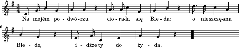  
\relative c' {
\set Staff.midiInstrument = "viola" 
\key g \major
\time  3/4
\autoBeamOff
d8. g16 \stemUp b4 \stemNeutral g | a a r4 | a8. a16 c4 fis, | g  \stemUp b4 \stemNeutral r4 | d8. d16 c4 a
\break
\stemUp b4 \stemNeutral g r4 | fis8. a16 d,4 fis | a g r4
\bar "|."
s
}
\addlyrics {
Na mo -- jém po -- dwó -- rzu
cio -- ra -- ła się Bie -- da:
o nie -- szczę -- sna Bie -- do,
i -- dźże ty do ży -- da.
}
\midi {
\tempo 4 = 120 
}
