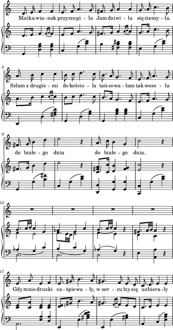 
sVarC = { g,4 <d g b> <d g b> | c g(<c' e'>) | b <fis b dis'> <fis b dis'> | e g(<c' e'>) | d, d(<fis a d'>) | g, d(<g b>) | g, <g b d'> <g b d'> | c g(<c' e'>) | g, g(<b fis'>) | c g(<c' e'>) | <d, d> <g, g> <g, g> | <c, c> g(<c' e'>) | << { \voiceOne \slurDown aes4(g c') | b(c' g) | \slurUp aes(g) } \new Voice { \voiceTwo c2. | c2. | c2 } >> \oneVoice r4 | e <a, a> r | << { \voiceOne s4 <e a> <d a> } \new Voice { \voiceTwo a,2. } >> | e,4 \stemDown e(<gis b d' e'>) \stemUp | e, \stemDown e(<gis b>) \stemUp | a, c( \stemDown <e a c'>) \stemNeutral | }

sVarA = { d'8. e'16 f'4 f' | e'8 f' a'4. g'8 | fis'8. g'16 a'4 a' | g'8. a'16 c''4. b'8 | a'8. b'16 c''4 c'' | b'8 c'' d''4. c''8 | b'8. a'16 g'4. f'8 | e'8. f'16 a'4. g'8 | fis'8. g'16 b'4 d'' | e''2 r4 | a'8. c''16 b'4 g' | c''2 r4 | R2.*4 | e'8 a' e'4 f' | e'8. gis'16 b'4. a'8 | gis'4. f'8 e' d' | c'8. d'16 e'4 e' | }

lVarA = \lyricmode { Mat -- ka wia -- nek przy -- cze -- pi -- ła Jam dzi -- wi -- ła się cie -- szy -- ła. Szłam z_dru -- gie -- mi do koś -- cio -- ła tań -- co -- wa -- łam tak we -- so -- ła do bia -- łe -- go dnia do bia -- łe -- go dnia. Gdy mnie dru -- zki za -- śpie -- wa -- ły, w_ser -- cu łzy się u -- zbie -- ra -- ły }

sVarB = { d'8.[e'16] f'4 \acciaccatura { f'16 g' } f'4 | e'8[f'] a'4. g'8 | fis'8.[g'16] a'4 \acciaccatura { a'16 b' } a'4 | g'8.[a'16] c''4. b'8 | \stemDown a'8.[b'16] \stemNeutral c''4 \acciaccatura { c''16 d'' } c''4 | b'8 c'' d''4. c''8 | b'8. a'16 g'4. f'8 | e'8. f'16 a'4. g'8 | fis'8. g'16 b'4 d'' | e''2 r4 | <c' fis' a'>8.[<c' c''>16] <d' b'>4 <fis' g'> | <e' c''>2 r4 | << { \voiceOne b'8.[c''32 d''] c''4 g' | aes'4 g' c'' | \slurDown b'8.([c''32 d''] c''4) b'4\rest | gis'8.[a'32 b'] a'4 } \new Voice { \voiceTwo f'4 e'2 | f'8.[e'32 d'] e'2 | f'4 e' s | d'4 c' } >> \oneVoice r4 | <c' e'>8[<c' a'>] <c' e'>4 <c' e'> | <d' e'>8.[gis'16] b'4. a'8 | gis'4. \acciaccatura { f'16 gis' } f'8[e' d'] | c'8.[d'16] e'4 e' | }

\paper { #(set-paper-size "a4")
 oddHeaderMarkup = "" evenHeaderMarkup = "" }
\header { tagline = ##f }
\version "2.18.2"
\score {
\midi {  }
\layout { line-width = #140
indent = 0\cm}
<<
\new Staff { \clef "violin" \key c \major \time 3/4 \override Staff.TimeSignature #'transparent = ##t \autoBeamOff \sVarA } 
\addlyrics { \lVarA }
\new PianoStaff <<
  \new Staff { \clef "violin" \key c \major \time 3/4 \override Staff.TimeSignature #'transparent = ##t \sVarB }
  \new Staff { \clef "bass" \key c \major \time 3/4 \override Staff.TimeSignature #'transparent = ##t \sVarC }
  >>
>> }