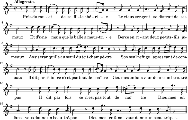 
\relative c'' {
  \time 2/2
  \key g \major
  \autoBeamOff
  \tempo "Allegretto."
  \set Score.tempoHideNote = ##t
    \tempo 4 = 120
  \set Staff.midiInstrument = #"piccolo"
\partial 2 r8 d d d | d4 (b8) b b b b b
b8.[ (g16)] g4 r8 g g g
  a4. g8 fis a d8. c16
  b2 r8 d d d
d4 (b8) b b b b b
  b8.[ (g16)] g4 r8 g g b
a4. c8 b8. a16 g8. fis16
  g2 r8 g a b
  c4. c8 c d16[ (e)] d8. c16
c4 b8 r r g a8. b16
  c4. c8 c d16[ (e)] d8 c
  b2 r8 d d d
% {page suivante}
d4 (b8) b b b b b 
  b8.[ (g16)] g4 r8 g g g
a4. g8 fis a d8. c16
  b2 r8 d d d
  e4. c8 c c d8. e16
cis8[ (d)] d4 r8 d g8. b,16
  a4. e'8 d b c8. a16
b2 r8 d g8. b,16
  a4. e'8 d b c8. a16
  g2 \bar "||"
}
\addlyrics {
Près du rou -- et de sa fil -- le ché -- ri -- e
Le vieux ser -- gent se dis -- trait de ses maux
Et d’u -- ne main que la balle a meur -- tri -- e
Berce en ri -- ant deux pe -- tits- fils ju -- meaux
As -- sis tran -- quille au seuil du toit cham -- pê -- tre
Son seul re -- fuge a -- près tant de com -- bats
Il dit par -- fois ce n’est pas tout de naî -- tre
Dieu mes en -- fans vous donne un beau tré -- pas
Il dit par -- fois ce n’est pas tout de naî -- tre
Dieu mes en -- fans vous donne un beau tré -- pas
Dieu mes en -- fans vous donne un beau tré -- pas.
}
