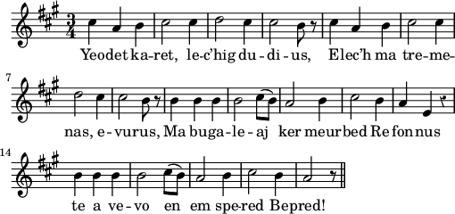 
\version "2.18.2"
\relative c'{
  \key a \major
  \override Rest #'style = #'classical
  \time 3/4
  cis'4 a b | cis2 cis4 | d2 cis4 | cis2 b8 r | cis4 a b | cis2 cis4 | \break
  d2 cis4 | cis2 b8 r | b4 b b | b2 cis8( b) | a2 b4 | cis2 b4 | a e r | \break
  b' b b | b2 cis8( b) | a2 b4 | cis2 b4 | a2 r8 \bar "||"
}
\addlyrics {
  Yeo -- det ka -- ret, le -- c’hig du -- di -- us, E -- lec’h ma tre -- me --
  nas, e -- vu -- rus, Ma bu -- ga -- le -- aj ker meur -- bed Re fon -- nus
  te a ve -- vo en em spe -- red Be -- pred!
}
\layout {
  indent = #00
  line-width = #125
  ragged-last = ##t
}
\midi {
  \context {
    \Score
    tempoWholesPerMinute = #(ly:make-moment 100 4)
  }
}
\header { tagline = ##f }
