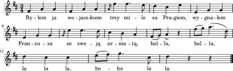  
\relative d' {
\set Staff.midiInstrument = "flute" 
\key d \major
\time 3/4
\autoBeamOff
fis4 a a |fis a a | \slashedGrace a8 fis'4 fis4. e8 | d4 cis e | e, g g 
\break
e g g | \slashedGrace g8 e'4 e4. d8 | cis4 b a | fis8 [(g)] a4-> r4 | fis'8 [(g)] a4. (d,8) |
\break
d4 cis cis |e8 [(fis)] g4. cis,8 | d4 r4 r4
\bar "|."
}
\addlyrics {
By -- łem ja wo -- jacz -- kiem
trzy mi -- le za Pra -- giem,
wy -- gna -- łem Fran -- cu -- za
ze swo -- ją ar -- ma -- tą, hol -- la, hol -- la, la la la, ho  -- ho la la.
}
\midi {
\tempo 4 = 120 
}
