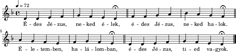 
{
   <<
   \relative c' {
      \key d \minor
      \time 4/4
      \tempo 4 = 72
      \set Staff.midiInstrument = "ocarina"
      \transposition c'
        d d e f g f e \set Score.tempoHideNote = ##t \tempo 4 = 24 d\fermata \tempo 4 = 72 \bar "||"
        f f g a bes a g \tempo 4 = 24 f\fermata \tempo 4 = 72 \bar "||"
        a g f e f g f \tempo 4 = 24 e\fermata \tempo 4 = 72 \bar "||"
        d d e f g f e \tempo 4 = 24 d\fermata \bar "|."
      }
   \addlyrics {
        É -- des Jé -- zus, ne -- ked é -- lek,
        é -- des Jé -- zus, ne -- ked ha -- lok.
        É -- le -- tem -- ben, ha -- lá -- lom -- ban,
        é -- des Jé -- zus, ti -- ed va -- gyok.
      }
   >>
}
