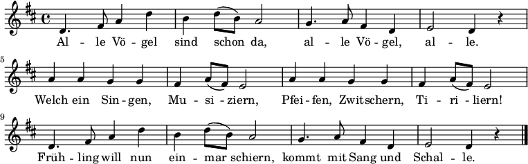 { \key d \major \relative g' { d4. fis8 a4 d b d8( b) a2 g4. a8 fis4 d e2 d4 r
a' a g g fis a8( fis) e2 a4 a g g fis a8( fis) e2
d4. fis8 a4 d b d8( b) a2 g4. a8 fis4 d e2 d4 r \bar "|." } } \addlyrics { Al -- le Vö -- gel sind schon_ da,
al -- le Vö -- gel, al -- le.
Welch ein Sin -- gen, Mu -- si_ -- ziern,
Pfei -- fen, Zwit -- schern, Ti -- ri_ -- liern!
Früh -- ling will nun ein -- mar_ -- schiern,
kommt mit Sang und Schal -- le. }