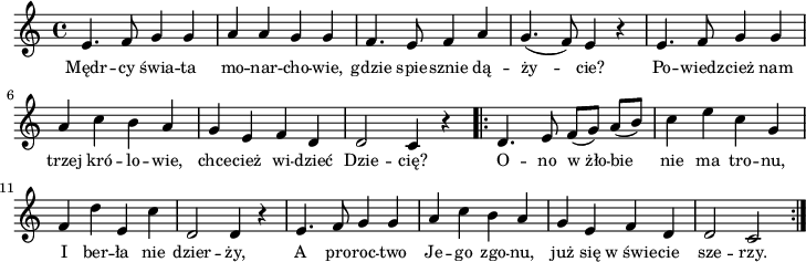 
\paper { #(set-paper-size "a4")
 oddHeaderMarkup = "" evenHeaderMarkup = "" }
\header { tagline = ##f }
\version "2.18.2"
\score {
\midi {  }
\layout { line-width = #180
indent = 0\cm}
\new Staff { \clef "violin" \key c \major \time 4/4 \autoBeamOff \relative e' { e4. f8 g4 g | a a g g | f4. e8 f4 a | g4.(f8) e4 r | e4. f8 g4 g | a c b a | g e f d | d2 c4 r \repeat volta 2 { d4. e8 f([g]) a([b]) | c4 e c g | f d' e, c' | d,2 d4 r | e4. f8 g4 g | a c b a | g e f d | d2 c } } }
  \addlyrics { \small Mędr -- cy świa -- ta mo -- nar -- cho -- wie, gdzie spie -- sznie dą -- ży -- cie? Po -- wiedz -- cież nam trzej kró -- lo -- wie, chce -- cież wi -- dzieć Dzie -- cię? O -- no w_żło -- bie nie ma tro -- nu, I ber -- ła nie dzier -- ży, A pro -- roc -- two Je -- go zgo -- nu, już się w_świe -- cie sze -- rzy. } }