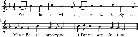 
\paper { #(set-paper-size "a4")
 oddHeaderMarkup = "" evenHeaderMarkup = "" }
\header { tagline = ##f }
\version "2.18.2"
\score {
\midi {  }
\layout { line-width = #140
indent = 0\cm}
\new Staff { \clef "violin" \relative f' {
      \time 3/4
      \key f \major
      \autoBeamOff
      a8[( bes)] c4 c | d bes4. a8 | a8[( bes)] c4 c | d bes4. a8 |
      a8 a g4 c | a8 g a2 | c8 d c4 bes | a8 g f2 \bar "|."
   } }
   \addlyrics { \small {
      We -- so -- ła no -- wi -- na, po -- ro -- dzi -- ła Sy -- na;
      Ma -- tka Bo -- ża prze -- czy -- sta i Pan -- na wie -- ku -- i -- sta.
   } } }