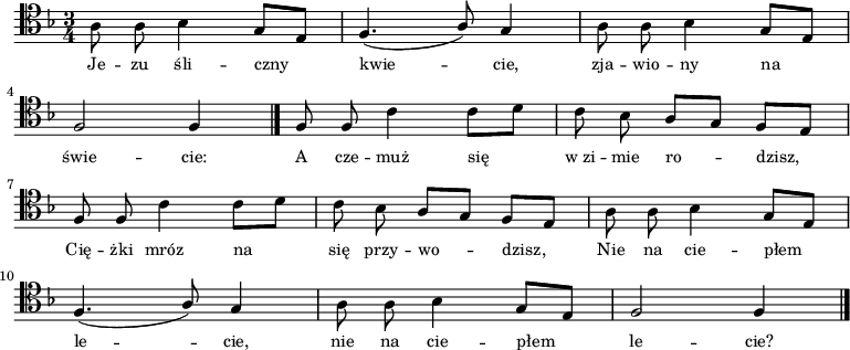 
\relative a {
\clef tenor
\key f \major
\time 3/4

\autoBeamOff

a8 a bes4 g8[ e] |
\stemUp f4.( a8) g4 |
\stemDown a8 a bes4 \stemUp g8[ e] | \break

f2 f4 \bar "|."
f8 f \stemDown c'4 c8[ d] |
c8 bes \stemUp a[ g] f[ e] | \break

f8 f \stemDown c'4 c8[ d] |
c8 bes \stemUp a[ g] f[ e] |
\stemDown a8 a bes4 \stemUp g8[ e] | \break

f4.( a8) g4 |
\stemDown a8 a bes4 \stemUp g8[ e] |
f2 f4 \bar "|."
}
\addlyrics { \small {
Je -- zu śli -- czny kwie -- cie, zja -- wio -- ny na świe -- cie: 
A cze -- muż się w_zi -- mie ro -- dzisz, 
Cię -- żki mróz na się przy -- wo -- dzisz, 
Nie na cie -- płem le -- cie, nie na cie -- płem le -- cie? 
} }
