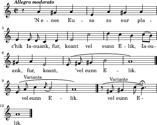 
 \header {
  tagline = ##f
}
\score {
<<
    \new Voice = "kan" {
      \autoBeamOff
      \relative c' {
        \clef treble
        \key a \minor
        \time 2/2
        \set melismaBusyProperties = #'()
        \override Rest #'style = #'classical
        \tempo \markup { \italic { Allegro moderato } }
        r4 a' gis a | e a gis a | \break
        e e8 d c4 d | e2 c'| d4 c b c8( [b)] | \break
        gis4 a e2 | e8 \( fis gis4 b2 | a1 \) \bar "|."| \break
        e8 \( a^\markup {Variante} c4 \acciaccatura { c8 } \stemUp b2  | \stemNeutral a1 \) \bar "|."
        r8 \( fis^\markup {Variante} gis4 c8 (b4.)\fermata \) | \break
        a1 \bar "|."
      }
    }
    \new Lyrics \lyricsto "kan" 
    {
      ’N_e -- nez Eu -- sa zo eur pla -- c’hik
      Ia -- ou -- ank, fur, koant vel eunn E -- lik,
      Ia -- ou -- ank, fur, koant, _ ’vel eunn E -- lik.
     _ vel eunn E -- lik.
      vel eunn __E_- _ -- lik.
    }
  >>
  \layout { 
  indent = #00
  line-width = #130
  ragged-last = ##t
  }
  \midi {
    \context {
      \Score
      tempoWholesPerMinute = #(ly:make-moment 126 4)
    }
}
}
