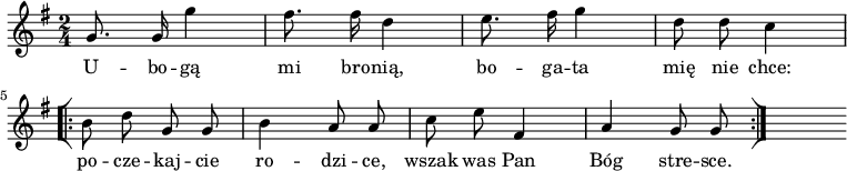  
\relative f'{
\set Staff.midiInstrument = "flute" 
\key g \major
\time 2/4
\autoBeamOff
g8. g16 g'4 | fis8. fis16 d4 | e8. fis16 g4 | d8 d c4
\bar "[|:" 
b8 d g, g | b4 a8 a | c e fis,4 |a g8 g
\bar ":|]"
s
} 
\addlyrics { 
U -- bo -- gą mi bro -- nią,
bo -- ga -- ta mię nie chce:
po -- cze -- kaj -- cie ro -- dzi -- ce,
wszak was Pan Bóg stre -- sce.
}
