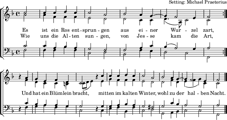 
\header { arranger = "Setting: Michael Praetorius" tagline = ##f }
\layout { indent = 0 \context { \Score \remove "Bar_number_engraver" } }
global = { \key f \major \time 4/4 \partial 2 }

soprano = \relative c'' {
  \global \set Staff.midiPanPosition = -0.5 \set midiInstrument = "violin"
  \repeat volta 2 { c2  | c4 c d c | c2 a | bes a4 g~ | g f2 e4 | f2 } \break
  r4 a | g e f d | c2 r4 c' | c c d c | c2 a | bes a4 g~ | g f2 e4 | f2 \bar "|."
}

alto = \relative c'' {
  \global \set Staff.midiPanPosition = 0.5 \set midiInstrument = "violin"
  \repeat volta 2 { a2  | a4 f f f | e2 d | d c4 c | d4. (a8) c2 | c }
  r4 f | d c c b | c8 (d e4) r e | g f f f | e2 d | d f4 d | e (f g) c, | c2 \bar "|."
}

tenor = \relative c' {
  \global \set Staff.midiPanPosition = -1 \set midiInstrument = "viola"
  \repeat volta 2 { c2 | c4 a bes a | g2 f | f a4 c | bes (a2) g4 | a2 }
  r4 c | bes a a g | g2 r4 g | g a bes a | g2 fis | g c4 bes | a2 g | a2 \bar "|."
}

bass = \relative c {
  \global \set Staff.midiPanPosition = 1 \set midiInstrument = "cello"
  \repeat volta 2 { f2  | f4 f bes f | c2 d | bes f'4 e | d2 c | f, }
  r4 f' | g a f g | c,2 r4 c | e f bes, f' | c2 d | g, a4 bes | c2 c | f,2 \bar "|."
}

verse = \lyricmode {
  Es ist ein Ros ent -- sprun -- gen
  aus ei -- ner Wur -- zel zart,
  Und hat ein Blüm -- lein bracht,
  mit -- ten im kal -- ten Win -- ter,
  wohl zu der hal -- ben Nacht.
}
verseR = \lyricmode {
  Wie uns die Al -- ten sun -- gen,
  von Jes -- se kam die Art,
}

\score {
  \new ChoirStaff <<
    \new Staff \with { \consists "Merge_rests_engraver" }
    <<
      \new Voice = "soprano" { \voiceOne \soprano }
      \addlyrics { \verse }
      \addlyrics { \verseR }
      \new Voice = "alto" { \voiceTwo \alto }
    >>
    \new Staff \with { \consists "Merge_rests_engraver" }
    <<
      \clef bass
      \new Voice = "tenor" { \voiceOne \tenor }
      \new Voice = "bass" { \voiceTwo \bass }
    >>
  >>
  \layout { }
}
\score { \unfoldRepeats { << \soprano \\ \alto \\ \tenor \\ \bass >> }
  \midi {
    \tempo 4=100
    \context { \Score midiChannelMapping = #'instrument }
    \context { \Staff \remove "Staff_performer" }
    \context { \Voice \consists "Staff_performer" }
  }
}
