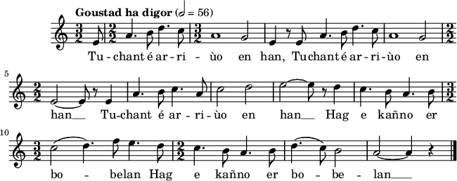 
\score {
 \version "2.18.2"
 \new Staff {
  \relative c'{
    \clef treble
    \key c \major
    \tempo \markup {"Goustad ha digor"} 2= 56
    \autoBeamOff
    \numericTimeSignature
    \time 3/2 
    \partial 8*1 e8 \time 2/2 a4. b8 d4. c8 | \time 3/2 a1 g2 | e4 r8 e a4. b8 d4. c8 | a1 g2 |
    \time 2/2 e2~ e8 r e4 | a4. b8 c4. a8 | c2 d | e~ e8 r d4 | c4. b8 a4. b8 |
    \time 3/2 c2( d4.) f8 e4. d8 | \time 2/2 c4. b8 a4. b8 | d4.( c8) b2 | a~ a4 r \bar "|."
}
\addlyrics {
Tu -- chant é ar -- ri -- ùo en han, Tu -- chant é ar -- ri --
ùo en han __ Tu -- chant é ar -- ri -- ùo en han __ Hag
e kañ -- no er bo -- be -- lan Hag e kañ -- no er bo -- be -- lan __
  }
 }
 \layout { line-width = #160 }
 \midi { }
}
\header { tagline = ##f }
