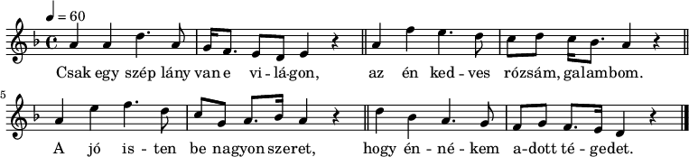 
{  \transpose g d
   <<
   \relative c' {
      \key g \minor
      \time 4/4
      \tempo 4 = 60
      \set Staff.midiInstrument = "electric piano 1"
      \transposition c'
        d'4 d g4. d8 c16 bes8. a8 g a4 r \bar "||"
        d bes' a4. g8 f g f16 es8. d4 r \bar "||"
        d a' bes4. g8 f c d8. es16 d4 r \bar "||"
        g es d4. c8 bes c bes8. a16 g4 r \bar "|."
      }
   \addlyrics {
        Csak egy szép lány van e vi -- lá -- gon,
        az én ked -- ves ró -- zsám, ga -- lam -- bom.
        A jó is -- ten be na -- gyon  sze -- ret,
        hogy én -- né -- kem a -- dott té -- ge -- det.
      }
   >>
}
