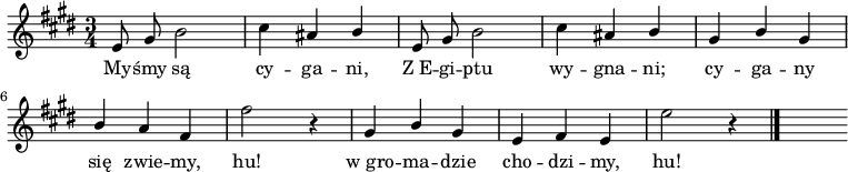  
\relative c' {
\set Staff.midiInstrument = "flute" 
\key e \major
\time 3/4
\autoBeamOff
e8 gis b2 | cis4 ais \stemUp b \stemNeutral | e,8 gis b2 | cis4 ais \stemUp b | gis b gis | b a fis \stemNeutral | fis'2 r4 | gis, \stemUp b gis | e fis e \stemNeutral | e'2 r4 \bar "|." s
}
\addlyrics {
My -- śmy są cy -- ga -- ni, Z_E -- gi -- ptu wy -- gna -- ni; cy -- ga -- ny się zwie -- my, hu!
w_gro -- ma -- dzie cho -- dzi -- my, hu!
}
