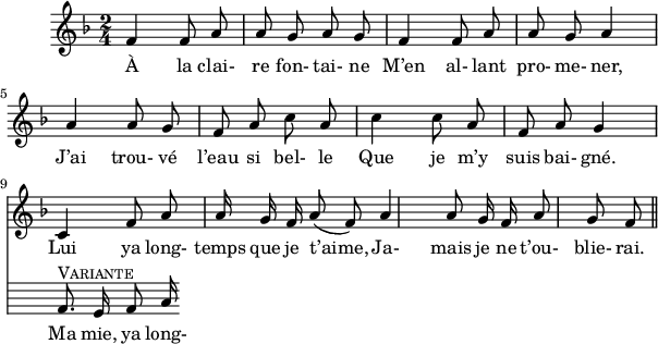 
\version "2.18.0"
\layout {
  indent = #10
  line-width = #150
}
 \relative c' {

 \key f \major
 \time 2/4
 \autoBeamOff
 \set Score.tempoHideNote = ##t
 \override Score.BarNumber.break-visibility = #all-invisible
 \tempo 4 = 110
 \set Staff.midiInstrument = #"piccolo"
 f4 f8 a8 | a g a g | f4 f8 a8 | a g a4 \break
a a8 g | f a c a | c4 c8 a | f a g4 \break
<<    { c, f8 a}  \new Staff  \with { \omit Clef \omit TimeSignature \omit Score.BarLine \autoBeamOff
    }  { f8.^\markup { \smallCaps Variante} e16 f8 a16} \addlyrics {  Ma mie, ya long- } >> | a g16 f a8( f) | a4 a8 g16 f | a8 g f
\bar "||" }
\addlyrics { 
À la clai- re fon- tai- ne M’en al- lant  pro- me- ner, 
J’ai trou- vé l’eau si bel- le Que je m’y suis bai- gné. 
Lui ya long- temps que je t’aime, Ja- mais je ne t’ou- blie- rai. 
}
