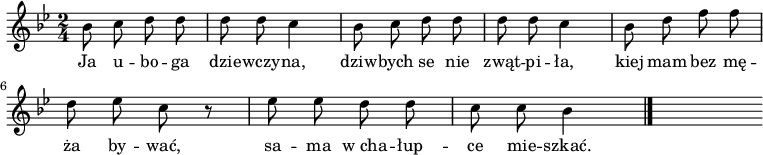  
\relative g' {
\set Staff.midiInstrument = "flute" 
\key bes \major
\time 2/4 
\autoBeamOff
bes8 c d d | d d c4 | bes8 c d d |d d c4 | bes8 d f f
\break 
d es c r8 | es es d d | c c bes4
\bar "|." 
s
}
\addlyrics {
Ja u -- bo -- ga dzie -- wczy -- na,
dziw -- bych se nie zwąt -- pi -- ła,
kiej mam bez mę -- ża by -- wać,
sa -- ma w_cha -- łup -- ce mie -- szkać.
}
\midi {
\tempo 4 = 120 
}
