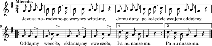 
\paper { #(set-paper-size "a4")
 oddHeaderMarkup = "" evenHeaderMarkup = "" }
\header { tagline = ##f }
\version "2.18.2"
\score {
\midi {  }
\layout { line-width = #180
indent = 0\cm}
\new Staff { \clef "violin" \key g \major \tempo \markup { \small "Miernie." } \time 2/4 \autoBeamOff \relative g' { g8 g a a | b b d8. c16 | b8 b a a | g4 r | g8 g a a | b b d8. c16 | b8 b a a | g4 r \repeat volta 2 { g8 g fis4^> | g8 b a4^> | g8 g fis4^> | g8 b a4^> | } \alternative { { d8. c16 a8 b | g4 r \bar ":|." } { d'8. c16 b8 a | g4 r \bar "|." } } } }
  \addlyrics { \small Je -- zu -- sa na -- ro -- dzo -- ne -- go wszy -- scy wi -- taj -- my, Je -- mu da -- ry po ko -- lę -- dzie wza -- jem od -- daj -- my. Od -- daj -- my we -- so -- ło, skła -- niaj -- my swe czo -- ło, Pa -- nu na -- sze -- mu Pa -- nu na -- sze -- mu. } }