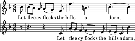 
<<
  \relative c'' {
    \key f \major
    \time 6/8
    \partial 8
    c8 | c8([ bes]) a a([ g]) f | f'4. b, | c4.~ c4
  }
  \addlyrics {
    Let | flee -- cy flocks the | hills a -- | dorn, __
  }
  \relative c' {
    \key f \major
    \time 6/8
    \partial 8
    r8 | r4. r4 c8 | a'8([ g]) f f([ e]) d | e8([ d]) c bes'4
  }
  \addlyrics {
    Let | flee -- cy flocks the | hills a -- dorn,
  }
>>
