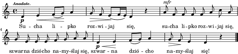  
\relative c' {
\set Staff.midiInstrument = "flute" 
\autoBeamOff
\key c \major 
    \time 4/4 
    \tempo \markup { \italic \fontsize #-2 Anadate. } 
d4 \p e \< f8 [(g)] \! a4      | % 1
g8 \! \> f e \! [(f16 e)] d4 r      | % 2
a'8 ^\markup {\italic "mfr"}  f f f f a c a      | % 3
    g e e e f g a a      | % 4
    d,4 \< \p e \! f8 [(g)] a4      | % 5
    g8 \>  f  \! e4 d r \bar "|." 
}
\addlyrics {
Su -- cha li -- pko roz -- wi -- jaj się, su -- cha li -- pko roz -- wi -- jaj się,
szwar -- na dzió -- cho na -- my -- ślaj się, szwar -- na dzió -- cho na -- my -- ślaj się!
}
