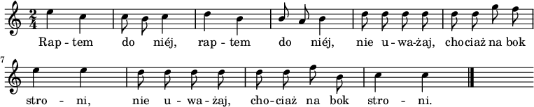  
\relative b' {
\set Staff.midiInstrument = "flute" 
\key c \major
\time 2/4 
\autoBeamOff
e4 c | c8 b c4 | d4 b |\stemUp b8 a \stemNeutral b4 | d8 d d d |d d g f
\break
e4 e | d8 d d d | d d f b, |c4 c
\bar "|." 
s
}
\addlyrics {
Rap -- tem do _  niéj, rap -- tem do _ niéj,
nie u -- wa -- żaj, cho -- ciaż na bok stro -- ni,
nie u -- wa -- żaj, cho -- ciaż na bok stro -- ni.
}
\midi {
\tempo 4 = 140 
}
