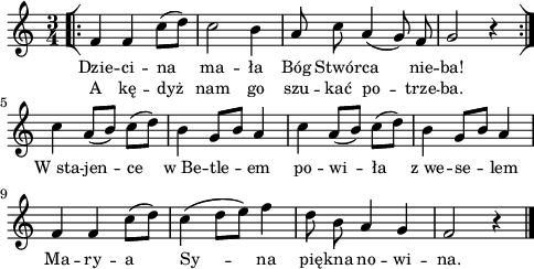 
\paper { #(set-paper-size "a4")
 oddHeaderMarkup = "" evenHeaderMarkup = "" }
\header { tagline = ##f }
\version "2.18.2"
\score {
\midi {  }
\layout { line-width = #120
indent = 0\cm}
\new Staff { \clef "violin" \key c \major \time 3/4 \autoBeamOff \relative f' { \repeat volta 2 { \bar "[|:" f4 f c'8([d]) | c2 b4 | a8 c a4(g8) f | g2 r4 \bar ":|]" } c a8([b]) c([d]) | b4 g8[b] a4 | c a8([b]) c[(d]) | b4 g8[b]) a4 | f f c'8([d]) | c4(d8[e]) f4 | d8 b a4 g | f2 r4 \bar "|." } }
  \addlyrics { \small Dzie -- ci -- na ma -- ła Bóg Stwór -- ca nie -- ba! W_sta -- jen -- ce w_Be -- tle -- em po -- wi -- ła z_we -- se -- lem Ma -- ry -- a Sy -- na pię -- kna no -- wi -- na. }
  \addlyrics { \small A kę -- dyż nam go szu -- kać po -- trze -- ba. } }