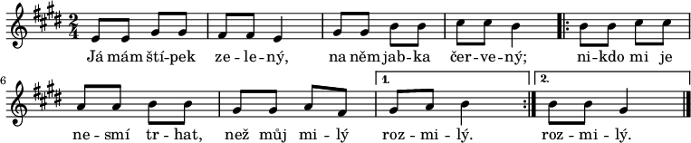 
\relative e' {
 \key e \major
 \time 2/4
 e8 e gis gis fis fis e4 gis8 gis b b cis cis b4
 \repeat volta 2 { b8 b cis cis a a b b gis gis a fis }
 \alternative { {gis a b4} {b8 b gis4} }
 \bar "|."
 }
\addlyrics {
Já mám ští -- pek ze -- le -- ný,
na něm jab -- ka čer -- ve -- ný;
ni -- kdo mi je ne -- smí tr -- hat,
než můj mi -- lý roz -- mi -- lý.
roz -- mi -- lý.
 }
