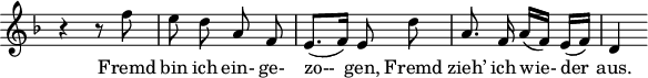 
\header {
  tagline = ##f
}

\score {
  \new Staff \with {
    \remove "Time_signature_engraver"
  }
<<
  \relative c'' {
    \key f \major
    \time 2/4
    \autoBeamOff
    \set Score.currentBarNumber = #7
    %%%%%%%%%%%%%%%%%%%%%%%%%%%%%%%%%%%%%%%% no 1 Gute Nacht
    r4 r8 f8 | e d a f | e8.[( f16)] e8 d' | a8. f16 a[( f)] e[( f)] | d4

  }

  \addlyrics {
    Fremd bin ich ein- ge- | zo-- gen, Fremd | zieh’ ich wie- der | aus.
  }
>>
  \layout {
    \context {
      \remove "Metronome_mark_engraver"
    }
  }
  \midi {}
}
