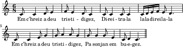 
\version "2.18.2"
\relative c'{
  \time 6/8
  c8 c4 d8 e4 | f8 e4 d8 c4 | c8 c4 c8 c4 | c16[ d e f] e8 d4. | \break
  c8 c4 e8 g4 | g8 a4 a8 g4 | g8 g4 g8 e4 | c8 d4 c4. \bar "||"
}
\addlyrics {
  Em c’hreiz a deu tris -- ti -- di -- gez, Di -- rei -- tra -- la la -- la -- di -- rei -- la -- la
  Em c’hreiz a deu tris -- ti -- di -- gez, Pa son -- jan em bu -- e -- gez.
}
\layout {
  indent = #00
  line-width = #150
  ragged-last = ##t
}
\midi {
  \context {
    \Score
    tempoWholesPerMinute = #(ly:make-moment 100 4)
  }
}
\header { tagline = ##f }
