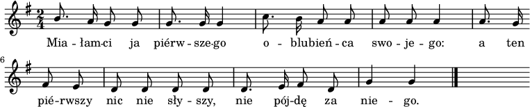  
\relative g' {
\set Staff.midiInstrument = "flute" 
\key g \major
\time 2/4 
\autoBeamOff
\stemUp b8. a16 \stemNeutral g8 g | g8. g16 g4 |c8. b16 a8 a | a a a4 | \partial 4a8. g16
\bar "" 
\partial 4 fis8 e |d d d d |d8. e16 fis8 d |g4 g
\bar "|." 
s
}
\addlyrics {
Mia -- łam -- ci ja piérw -- sze -- go
o -- blu -- bień -- ca swo -- je -- go:
a ten pié -- rwszy
nic nie sły -- szy,
nie pój -- dę za nie -- go.
}
\midi {
\tempo 4 = 120 
}
