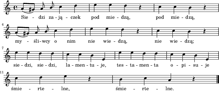  
\relative c' {
\set Staff.midiInstrument = "flute" 
\key a \minor
\time 4/4
\autoBeamOff
a'8 [(gis)] a \stemUp b \stemNeutral c4 d | e e d r4 | c c b r4 | 
\break
a8 [(gis)] a \stemUp b \stemNeutral c4 d | e e d r4 | c c b r4 | 
\break
e4 e d d | c c b e, | e'4 e d d | c c b e, |
\break
c' d e r4 | b c a r4
\bar "|."
}
\addlyrics {
Sie -- dzi za -- ją -- czek pod mie -- dzą, pod mie -- dzą,
my -- śli -- wcy o nim nie wie -- dzą, nie wie -- dzą;
sie -- dzi, sie -- dzi, la -- men -- tu -- je,
tes -- ta -- men -- ta o -- pi -- su -- je
śmie -- rte -- lne, śmie -- rte -- lne.
}
