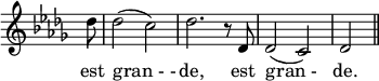 
\relative c''{
\override Staff.TimeSignature #'stencil = ##f
\key des \major
\partial8 des8
des2 (c2)
des2. r8 des,8 
des2 (c2)
des2 \bar "||"
}
\addlyrics {
est gran_-_- de, est gran_- de.
}
