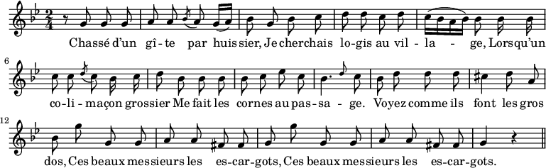 
\relative c'' {
  \time 2/4
  \key bes \major
  \autoBeamOff
  \set Score.tempoHideNote = ##t
  \set Staff.midiInstrument = #"piccolo"
r8 g g g | a a \acciaccatura bes a g16[ (a)]
bes8 g bes c | d d c d | c16[ (bes a bes)] bes8 bes16 bes
c8 c \acciaccatura d c bes16 c | d8 bes bes bes | bes c ees c 
\afterGrace bes4. d8 c | bes d d d | cis4 d8 a | bes g' g, g
% {page suivante}
a8 a fis fis | g g' g, g | a a fis fis | g4 r \bar "||"
}

\addlyrics {
Chas -- sé d’un gî -- te par huis -- sier,
Je cher -- chais lo -- gis au vil -- la -- ge,
Lors -- qu’un co -- li -- ma -- çon gros -- sier
Me fait les cor -- nes au pas -- sa -- ge.
Vo -- yez comme ils font les gros dos,
Ces beaux mes -- sieurs les es -- car -- gots,
Ces beaux mes -- sieurs les es -- car -- gots.
}
